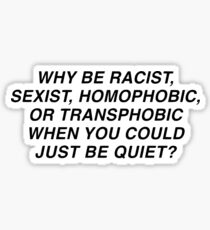 WHY BE RACIST, SEXIST, HOMOPHOBIC OR TRANSPHOBIC WHEN YOU COULD JUST BE QUIET? Sticker
