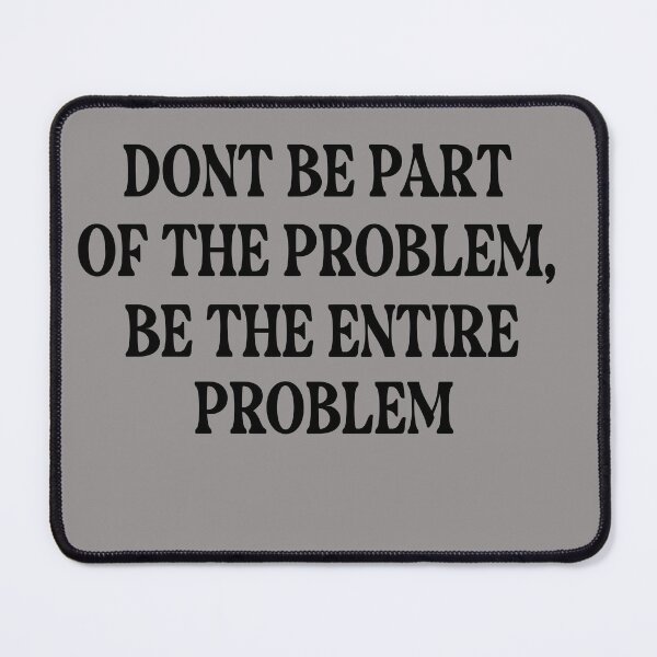 Item preview, DONT BE PART OF THE PROBLEM, BE THE ENTIRE PROBLEM designed and sold by LiteforART.