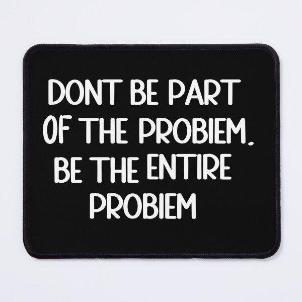 Item preview, DONT BE PART OF THE PROBLEM, BE THE ENTIRE PROBLEM designed and sold by KM ØNLY.