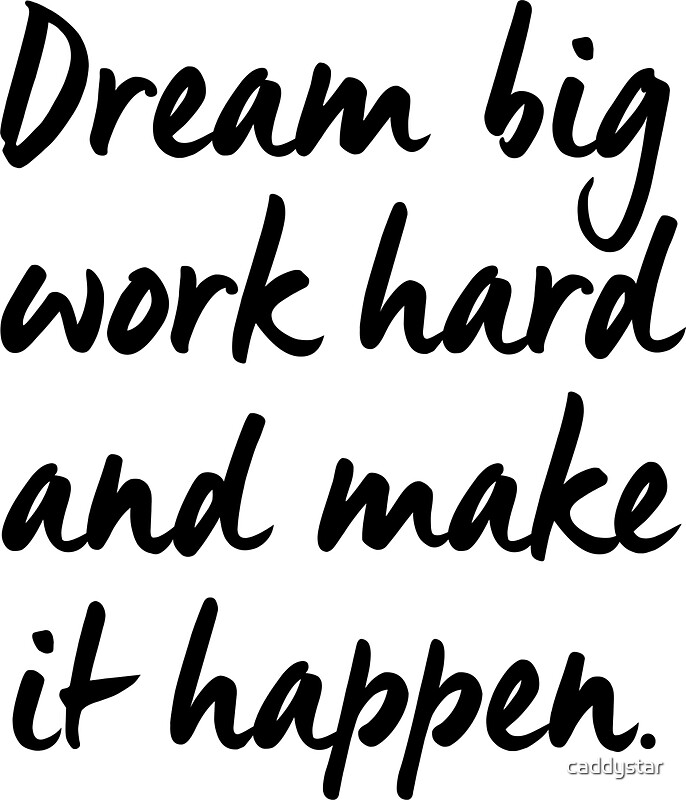 Dream hard work harder. Dream big work hard make it happen.