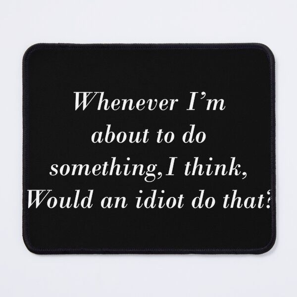 Item preview, Whenever I'm about to do something, I think, "Would an idiot do that?" designed and sold by greg5000.