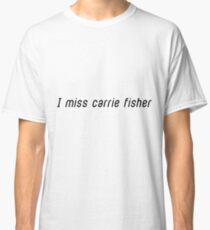 I MISS CARRIE FISHER Classic T-Shirt