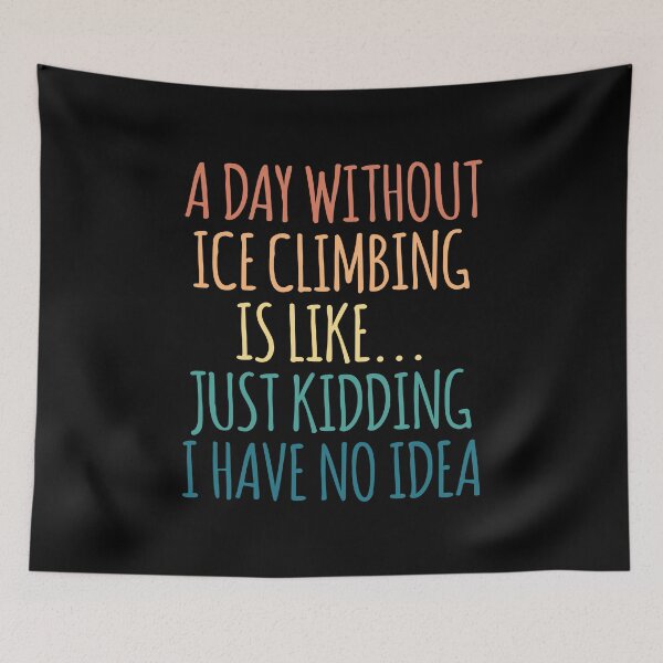 Item preview, A Day Without Ice climbing Is Like Just Kidding I Have No Idea designed and sold by kindxinn.