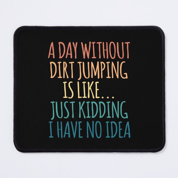 Item preview, A Day Without Dirt jumping Is Like Just Kidding I Have No Idea designed and sold by kindxinn.