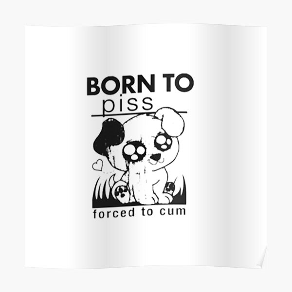 Born To Piss Forced To Cum Poster For Sale By Abdellah Style Redbubble