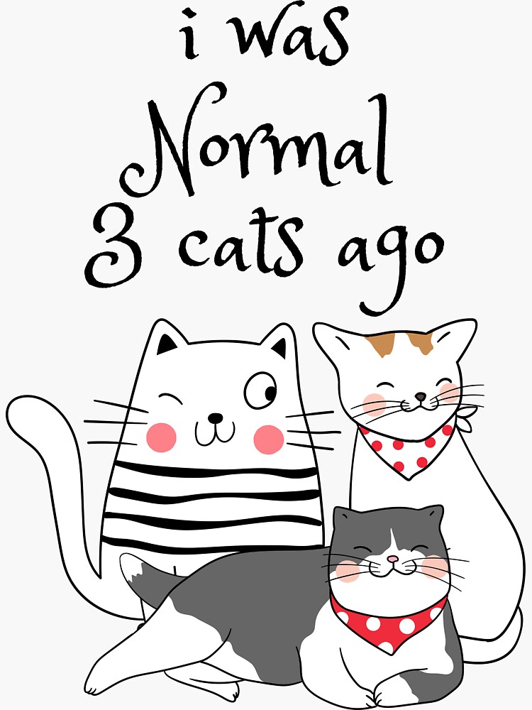 I was normal store three cats ago