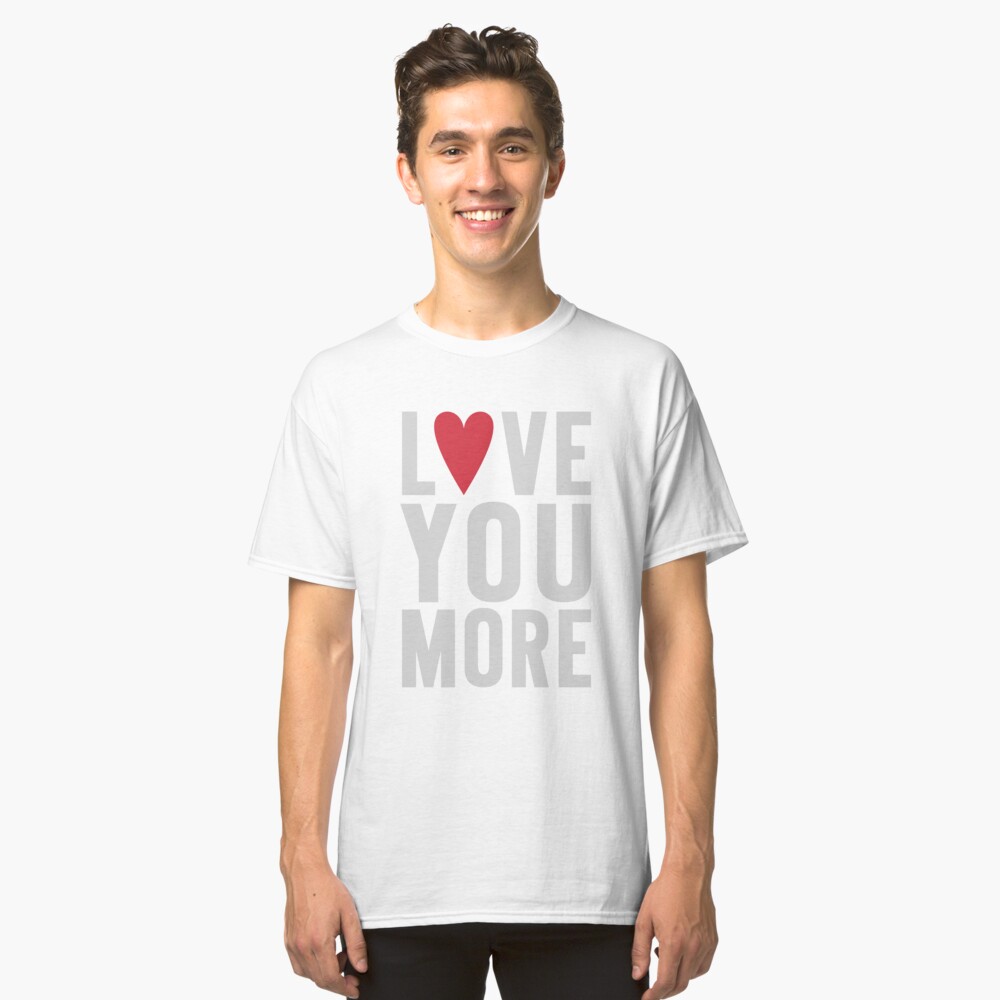 Love You More Classic T-Shirt