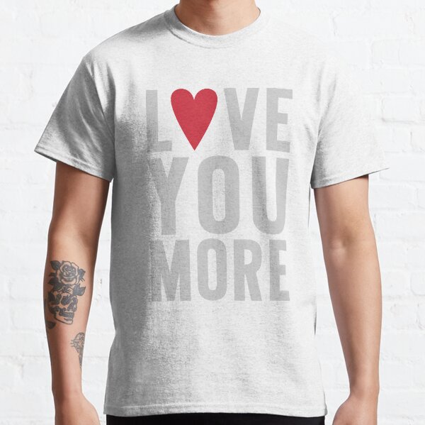 Love You More Classic T-Shirt