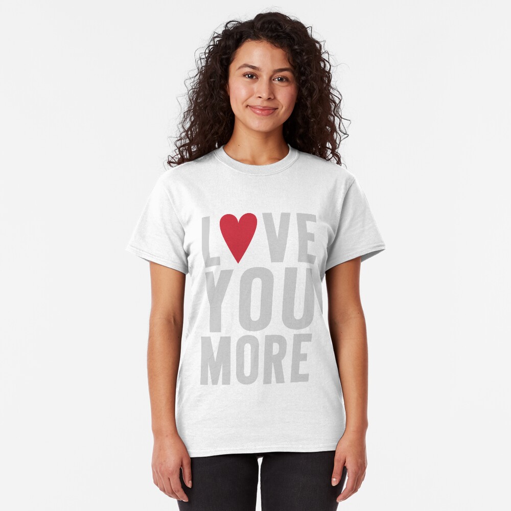 Love You More Classic T-Shirt