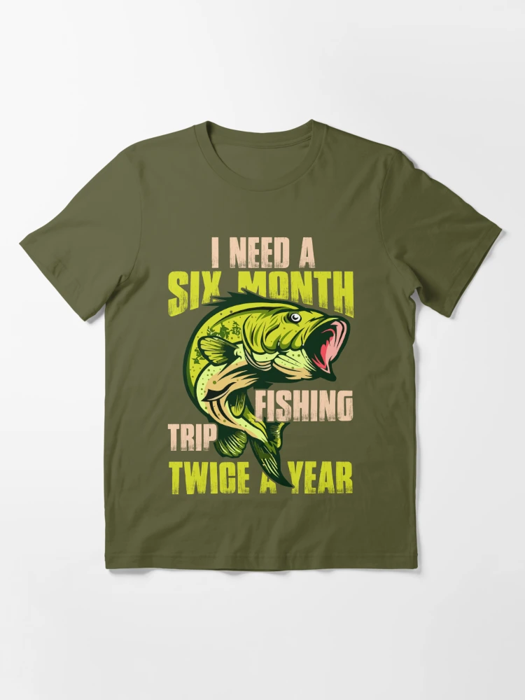 I Need A Six Month Fishing Trip Twice A Year.png, Fishing, Funny Angler  Essential T-Shirt for Sale by Tee Hub