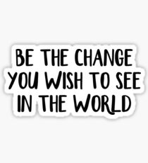 Be the change you wish to see in the world Sticker