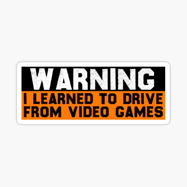 Warning I Learned To Drive From Video Games funny Warning I Learned To Drive From Video Games funny