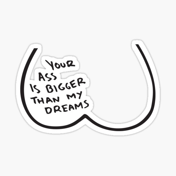 Your ass is bigger than my dreams Sticker