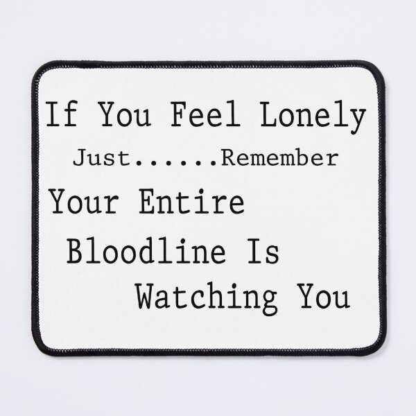 Item preview, If you feel lonely Just remember Your entire bloodline is watching you designed and sold by SpaceDesigns ⭐⭐⭐⭐⭐.