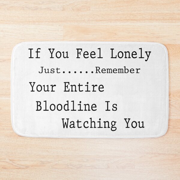 Item preview, If you feel lonely Just remember Your entire bloodline is watching you designed and sold by SpaceDesigns ⭐⭐⭐⭐⭐.