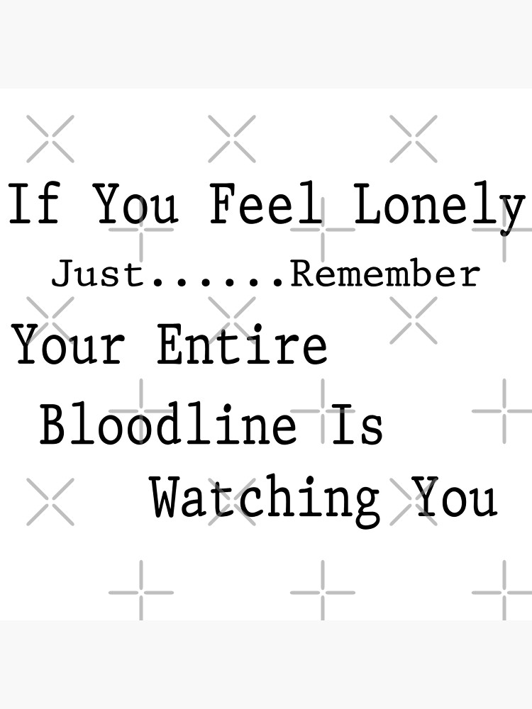 If you feel lonely Just remember Your entire bloodline is watching you  Greeting Card for Sale by SpaceDesigns