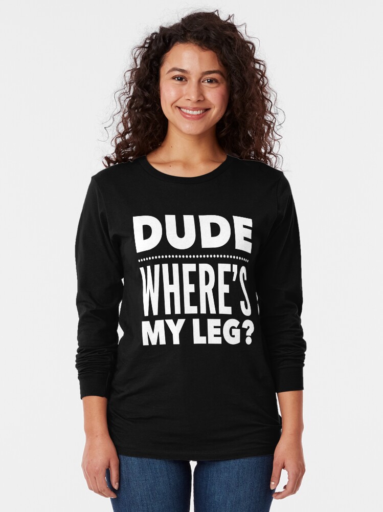 "Dude Where's My Leg? Funny TShirt for Amputees " Tshirt by
