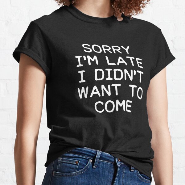 sorry im late tshirt