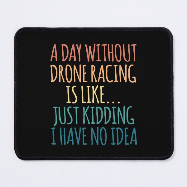 Item preview, A Day Without Drone racing Is Like Just Kidding I Have No Idea designed and sold by kindxinn.