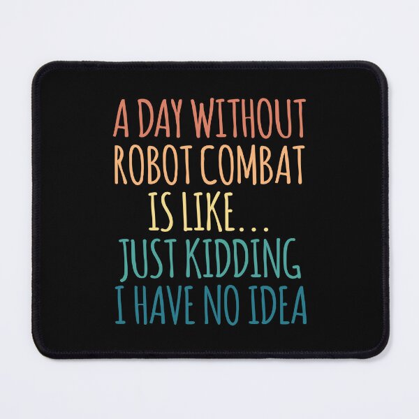 Item preview, A Day Without Robot combat Is Like Just Kidding I Have No Idea designed and sold by kindxinn.