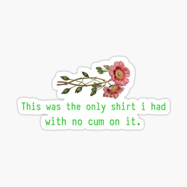 This was the only shirt i had with no cum on it Sticker