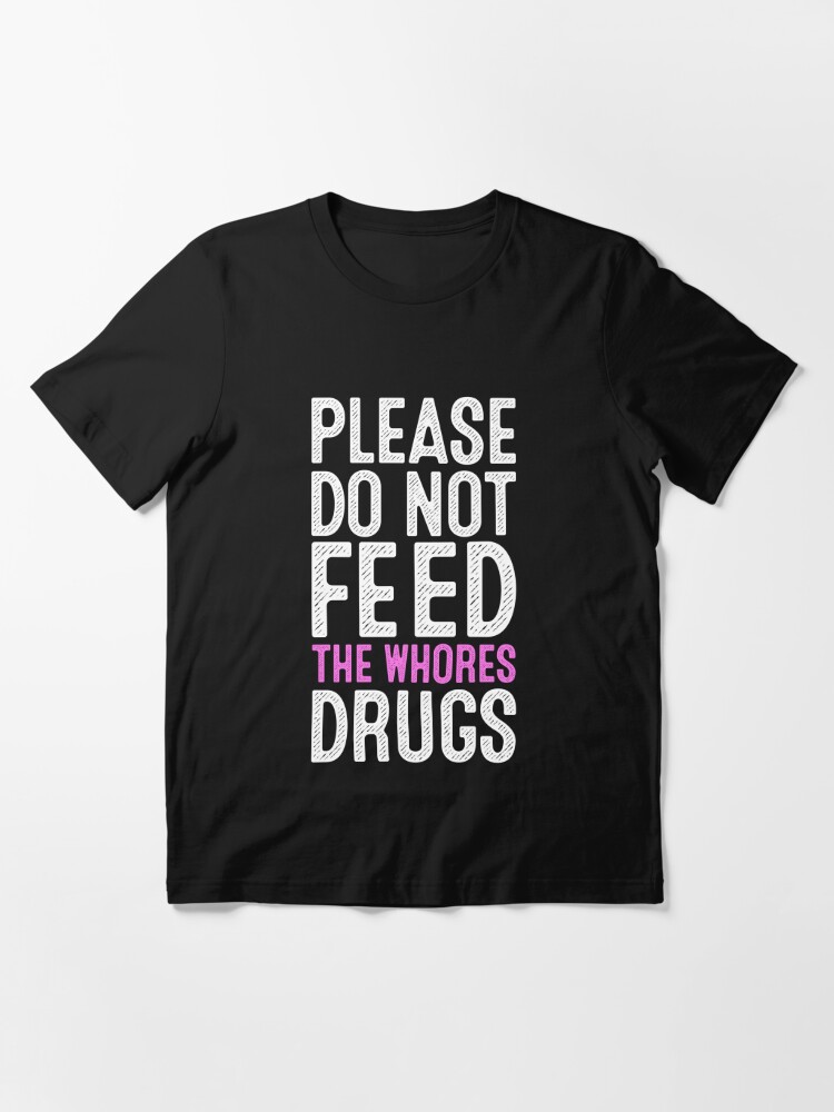 Please Do Not Feed The Whores Drugs Essential T-Shirt for Sale by  Denzel-art