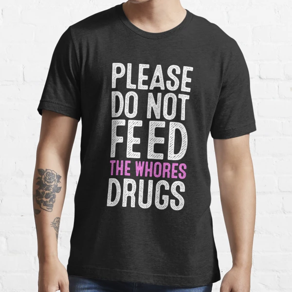 Please Do Not Feed The Whores Drugs Essential T-Shirt for Sale by  Denzel-art