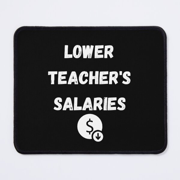 Item preview, lower teachers salaries designed and sold by Handrixx.