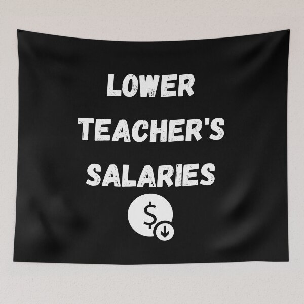 Item preview, lower teachers salaries designed and sold by Handrixx.