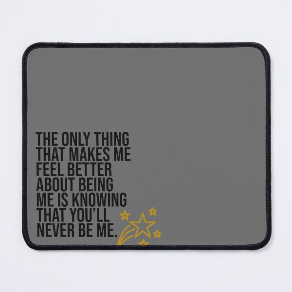 Item preview, The Only Thing That Makes Me Feel Better About Being Me Is Knowing That You'll Never Be Me. designed and sold by Christopher  McGuire.