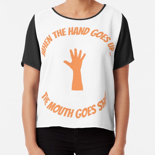 When The Hand Goes Up The Mouth Goes Shut Chiffon Top