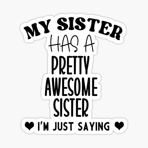 My Sister Has A Pretty Awesome Sister Im Just Saying Funny Sisters Humor Sticker For Sale By 4421