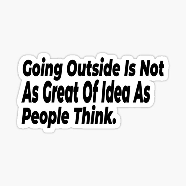 going-outside-is-not-as-great-of-an-idea-as-people-think-sticker-for