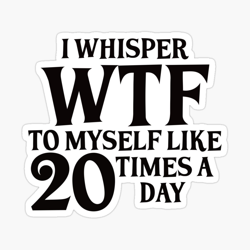 I Whisper WTF to Myself Like 20 Time Every Day Cute Funny 
