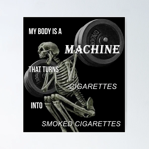 my body is a machine that turns cigarettes meme into smoked cigarettes