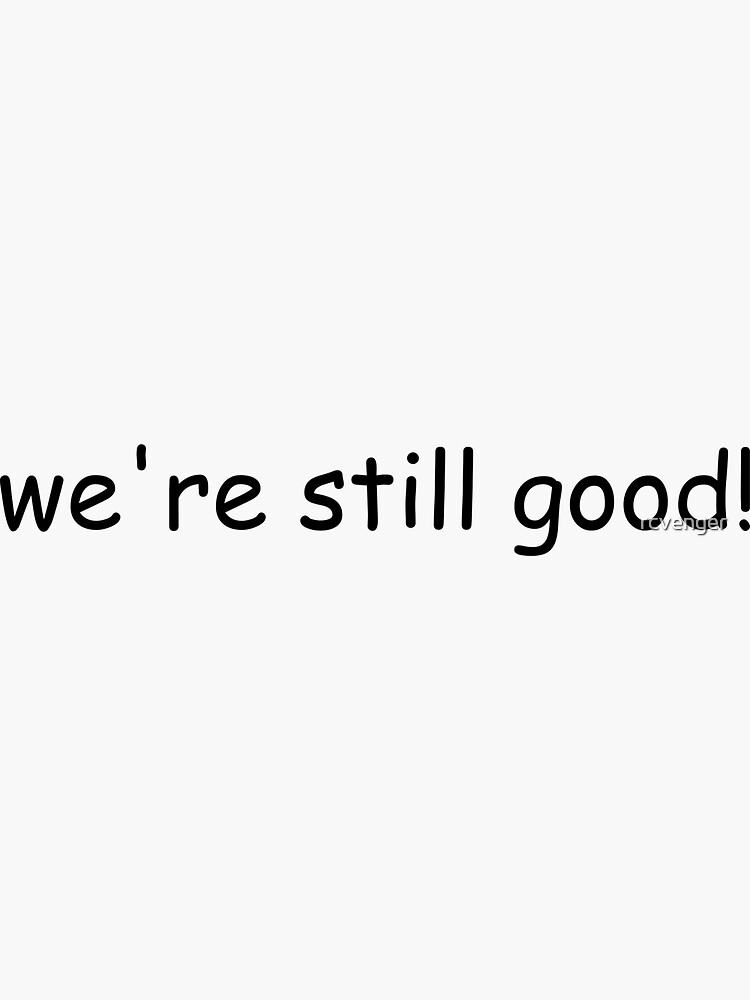 "we're still good" Sticker for Sale by rcvenger Redbubble
