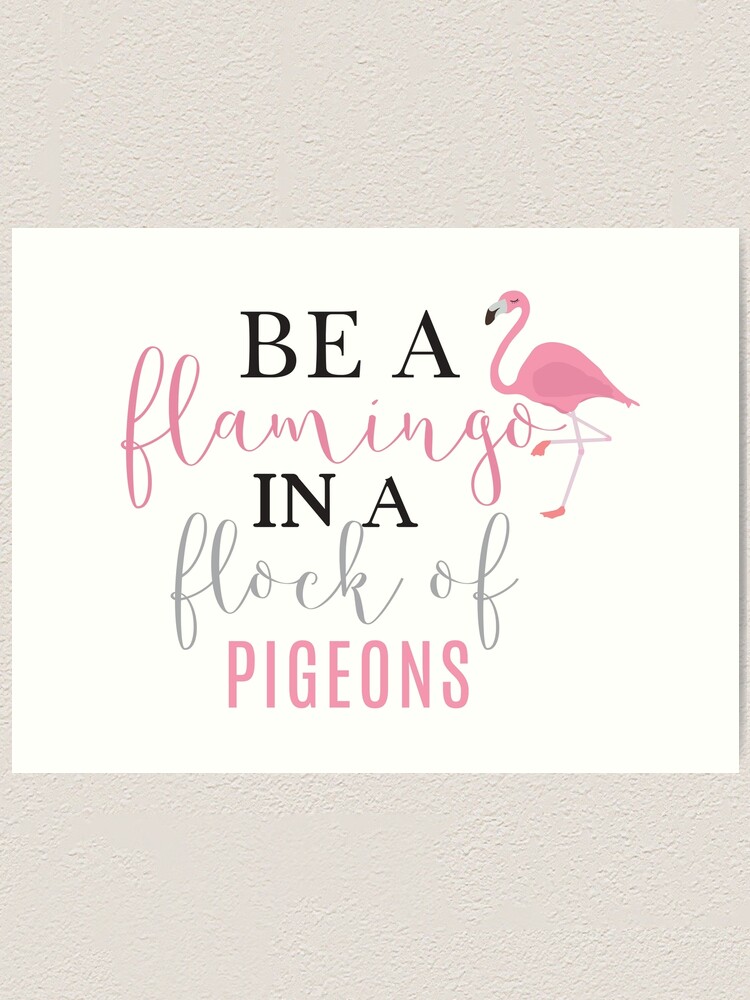 Be A Flamingo In A Flock Of Pigeons Quote Art Print By Birdysboutique Redbubble