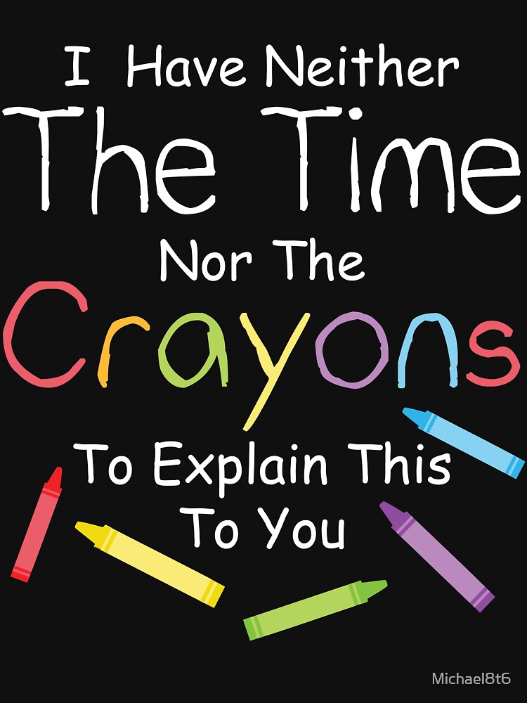 "I have neither the crayons nor the time to explain this to you