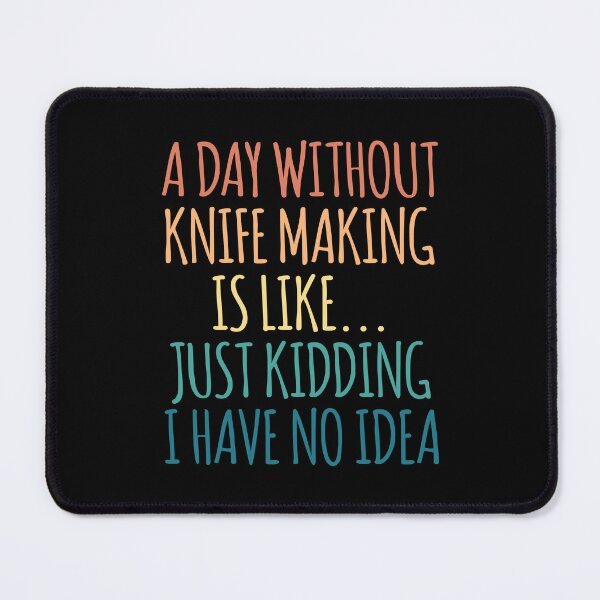Item preview, A Day Without Knife Making Is Like Just Kidding I Have No Idea designed and sold by kindxinn.