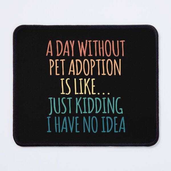 Item preview, A Day Without Pet Adoption Is Like Just Kidding I Have No Idea designed and sold by kindxinn.