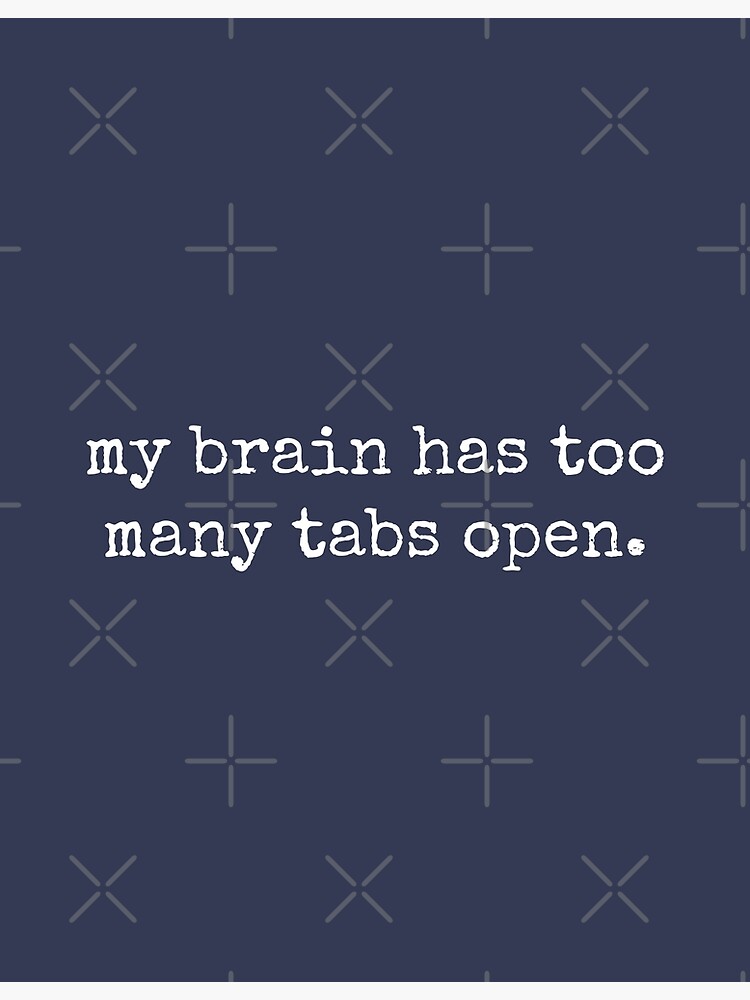 My Brain Has Too Many Tabs Open Funny Quotes Poster For Sale By Tinylove99 Redbubble 