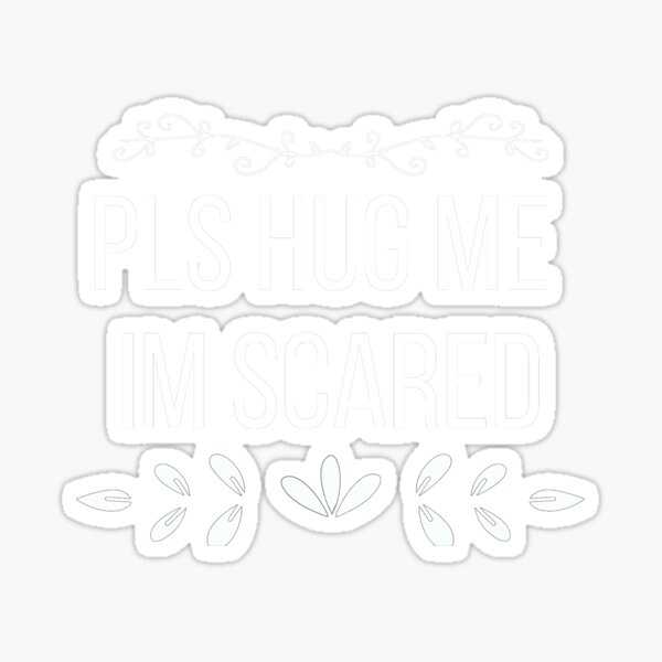 please-hug-me-i-am-so-scared-sticker-for-sale-by-skiwiesam-redbubble