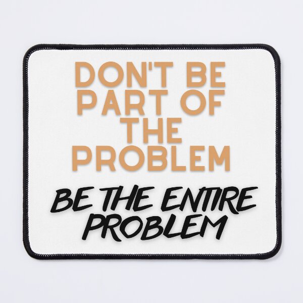 Item preview, DON'T BE PART OF THE PROBLEM BE THE ENTIRE PROBLEM FUNNY SAYING designed and sold by maaitbahajjoub.