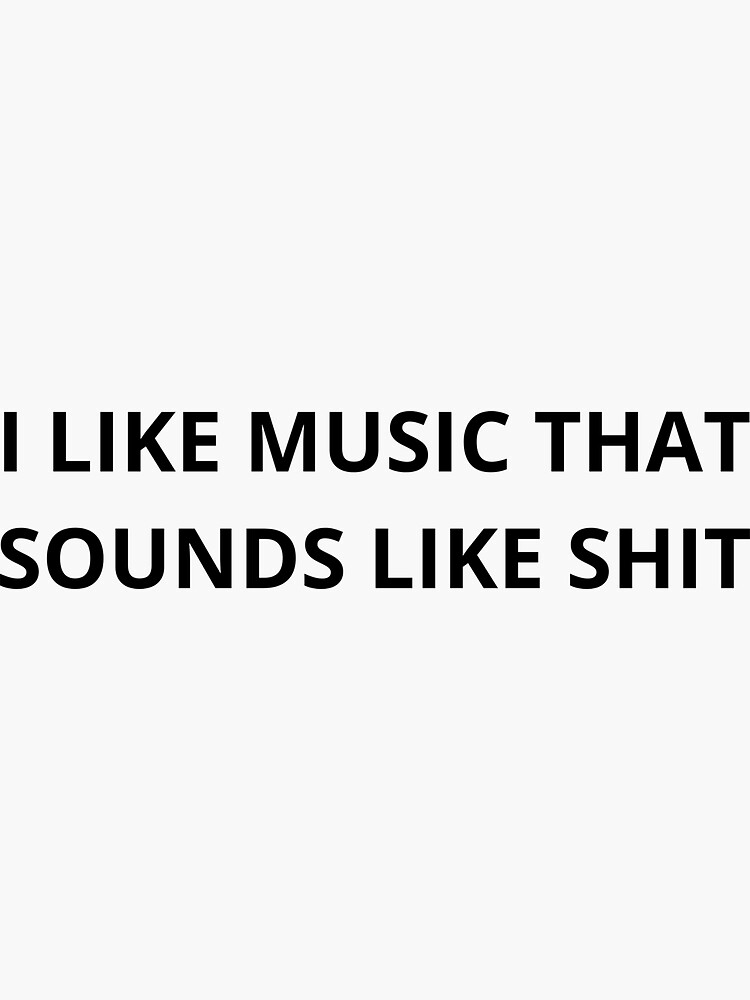 "I Like Music That Sounds Like Shit" Sticker for Sale by