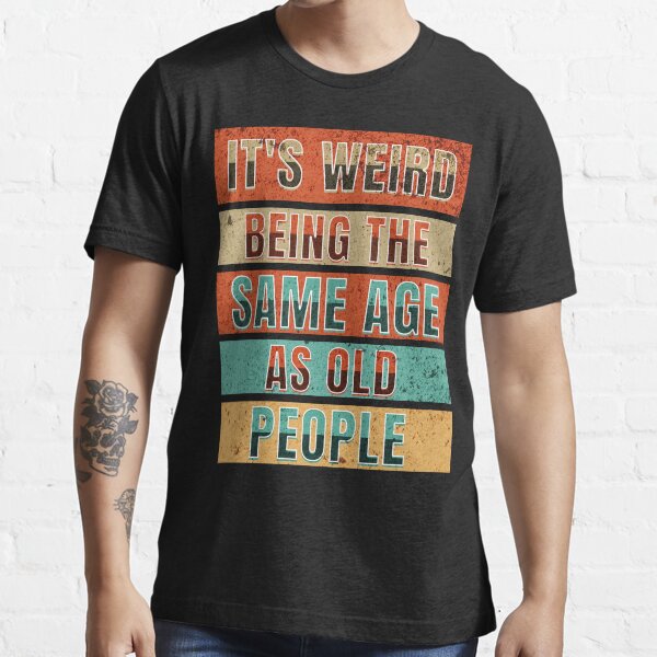"It's Weird Being The Same Age As Old People" Tshirt for Sale by