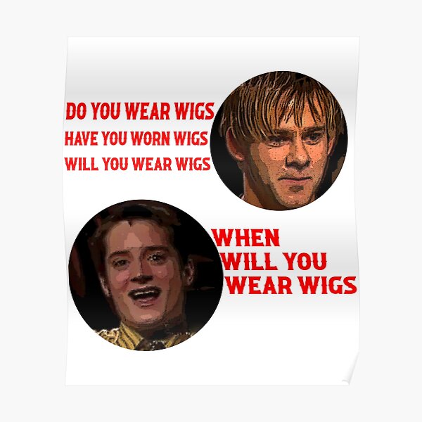 "DO YOU WEAR WIGS? HAVE YOU WORN WIGS? WILL YOU WEAR WIGS? WHEN WILL