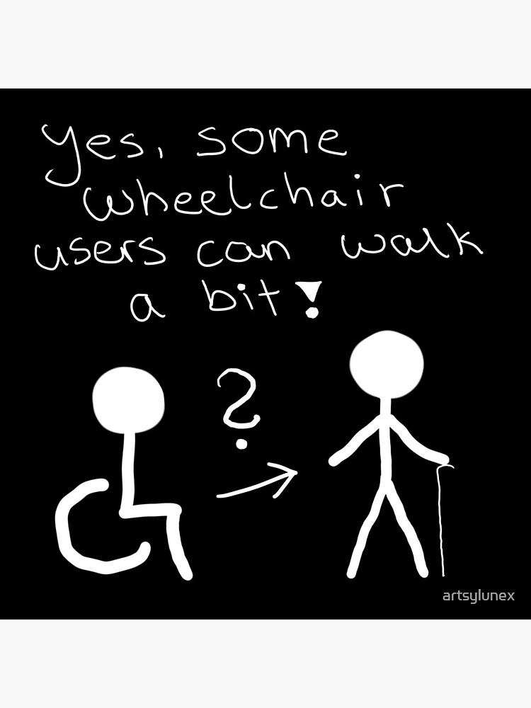 "Some wheelchair users can walk a bit" Poster for Sale by artsylunex