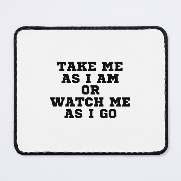Item preview, TAKE ME AS I AM OR WATCH ME AS I GO designed and sold by ZhacoysDesignz.
