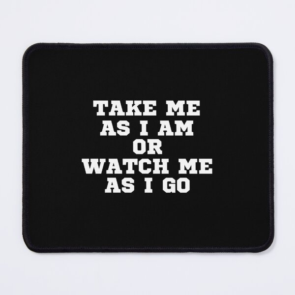Item preview, TAKE ME AS I AM OR WATCH ME AS I GO designed and sold by ZhacoysDesignz.