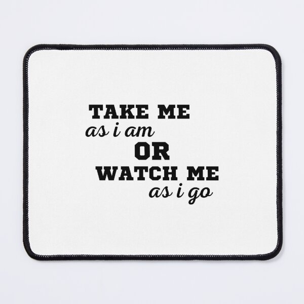 Item preview, TAKE ME AS I AM OR WATCH ME AS I GO designed and sold by ZhacoysDesignz.